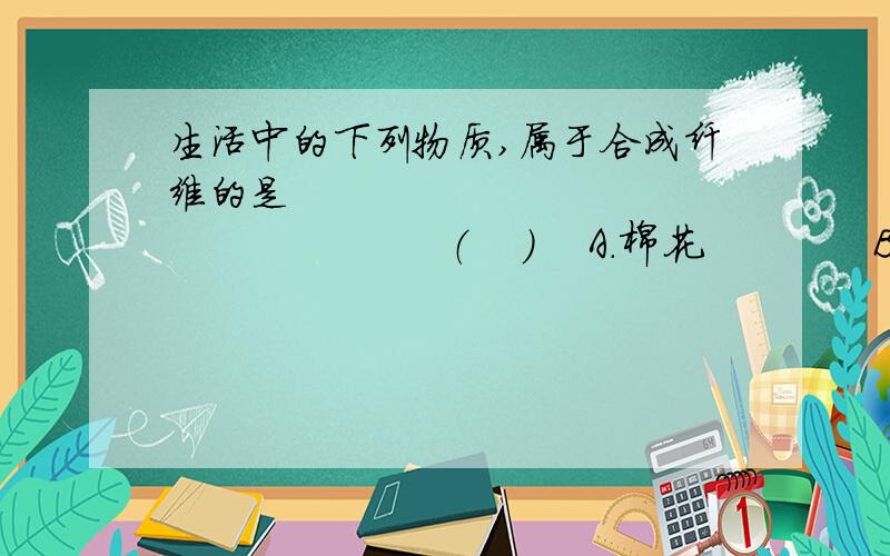 生活中的下列物质,属于合成纤维的是                                （    ）    A．棉花             B．涤纶           C．羊毛          D．蚕丝