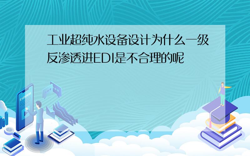 工业超纯水设备设计为什么一级反渗透进EDI是不合理的呢