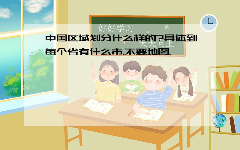 中国区域划分什么样的?具体到每个省有什么市.不要地图.