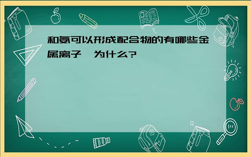 和氨可以形成配合物的有哪些金属离子,为什么?