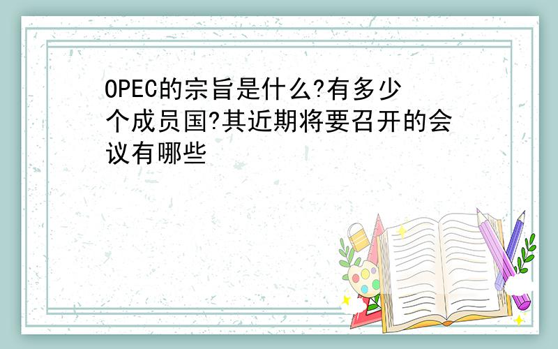 OPEC的宗旨是什么?有多少个成员国?其近期将要召开的会议有哪些