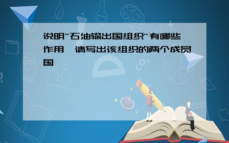 说明“石油输出国组织”有哪些作用,请写出该组织的两个成员国