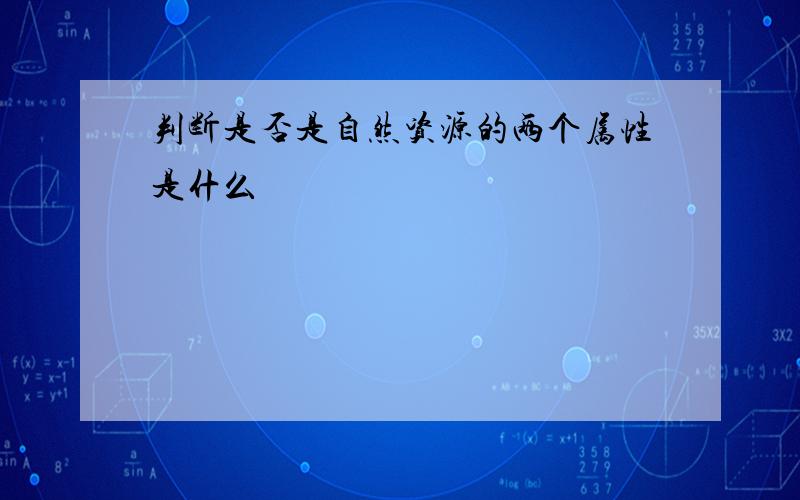 判断是否是自然资源的两个属性是什么