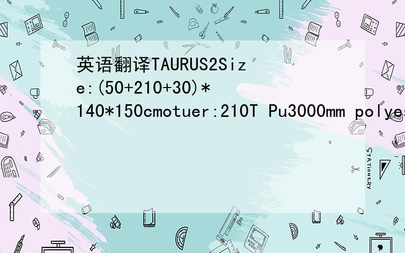 英语翻译TAURUS2Size:(50+210+30)*140*150cmotuer:210T Pu3000mm polyesterINNER:210T BREATHABLE polyesterFloor:210D PU4000mm polyesterFlame:8.5mm Alloy poleWeight:2.0kg