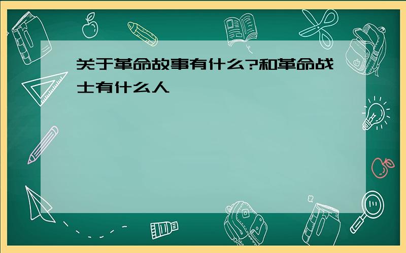 关于革命故事有什么?和革命战士有什么人