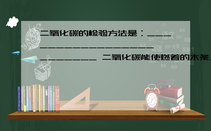 二氧化碳的检验方法是：________________________ 二氧化碳能使燃着的木条_____________氧气能使带火星的木条_______________,所以氧气有_____________性.