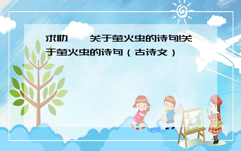 求助——关于萤火虫的诗句!关于萤火虫的诗句（古诗文）