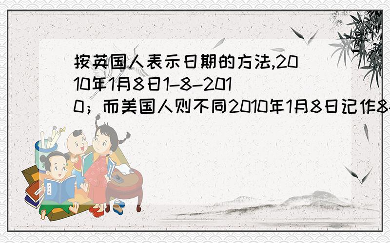 按英国人表示日期的方法,2010年1月8日1-8-2010；而美国人则不同2010年1月8日记作8-20101.那么2010全年中