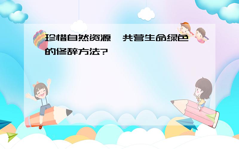 珍惜自然资源,共营生命绿色 的修辞方法?