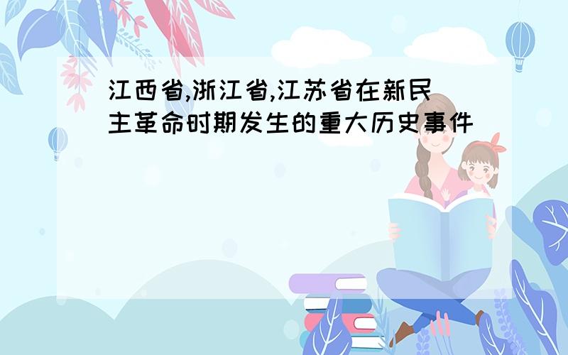 江西省,浙江省,江苏省在新民主革命时期发生的重大历史事件