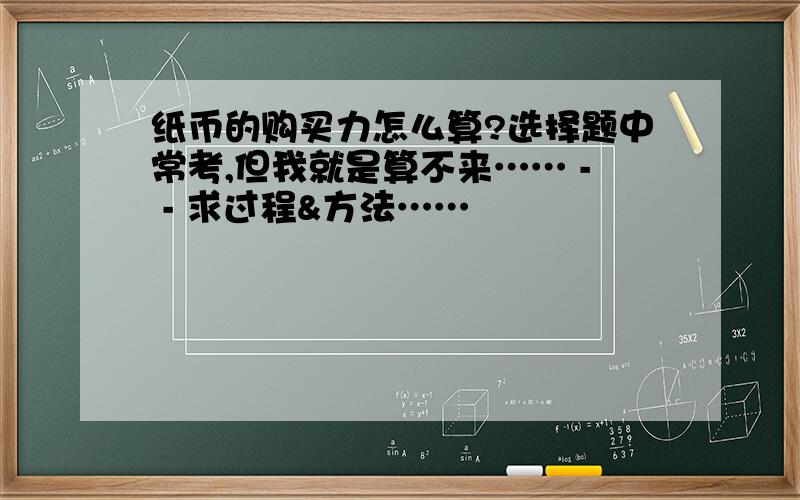 纸币的购买力怎么算?选择题中常考,但我就是算不来…… - - 求过程&方法……