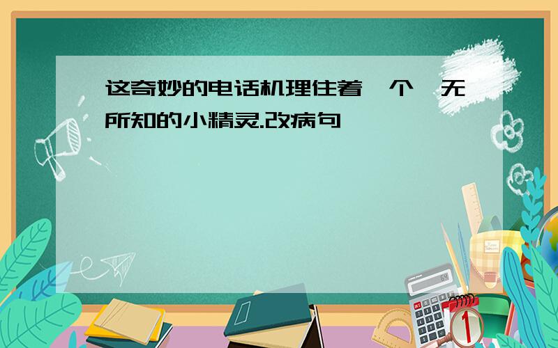 这奇妙的电话机理住着一个一无所知的小精灵.改病句