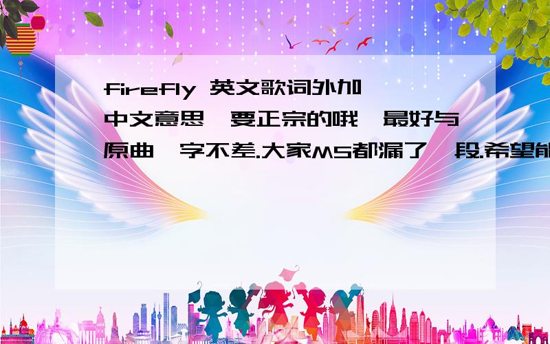 firefly 英文歌词外加中文意思,要正宗的哦,最好与原曲一字不差.大家MS都漏了一段.希望能找到最完整的答案.