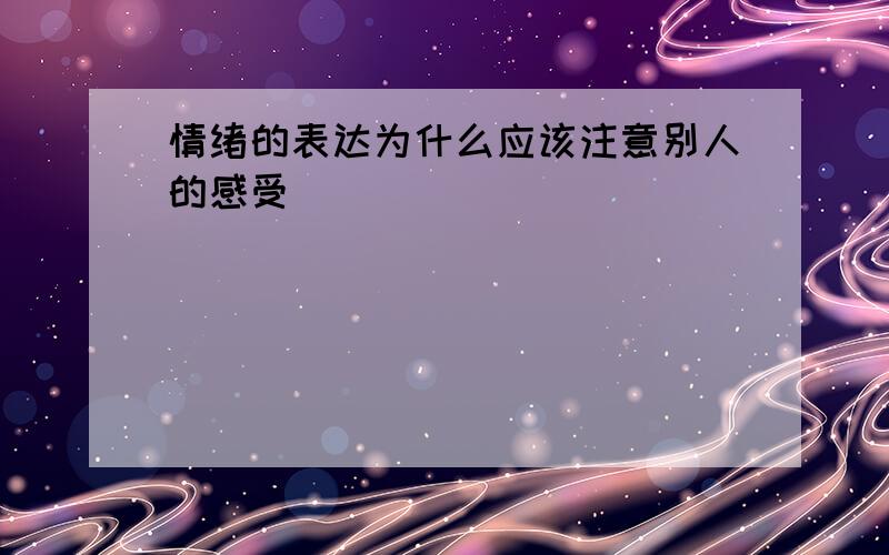 情绪的表达为什么应该注意别人的感受