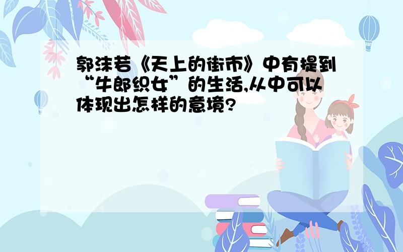 郭沫若《天上的街市》中有提到“牛郎织女”的生活,从中可以体现出怎样的意境?