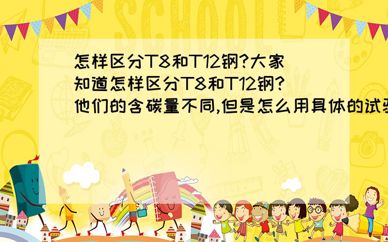 怎样区分T8和T12钢?大家知道怎样区分T8和T12钢?他们的含碳量不同,但是怎么用具体的试验方法,或热处理方法鉴别他们两?