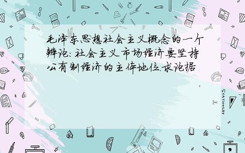 毛泽东思想社会主义概念的一个辩论：社会主义市场经济要坚持公有制经济的主体地位.求论据