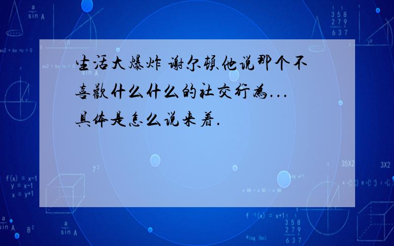 生活大爆炸 谢尔顿他说那个不喜欢什么什么的社交行为...具体是怎么说来着.