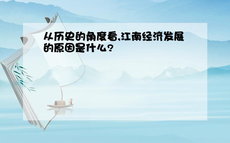 从历史的角度看,江南经济发展的原因是什么?