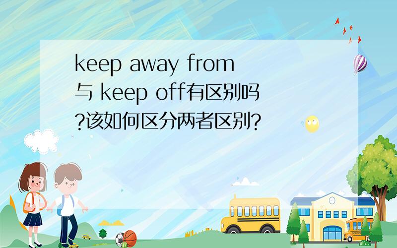 keep away from与 keep off有区别吗?该如何区分两者区别?