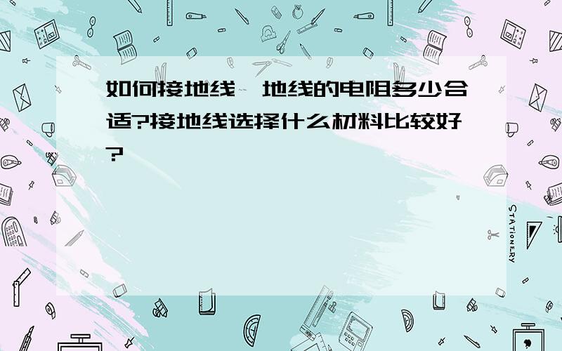 如何接地线,地线的电阻多少合适?接地线选择什么材料比较好?