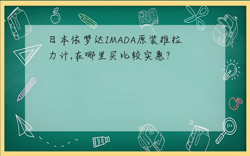 日本依梦达IMADA原装推拉力计,在哪里买比较实惠?