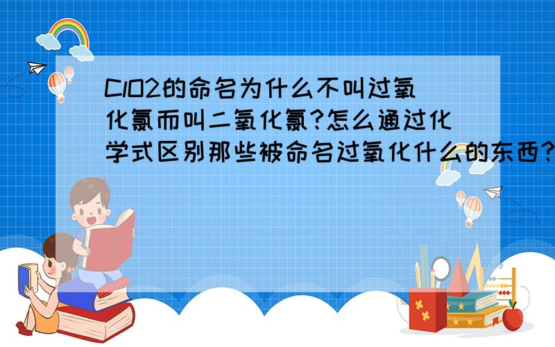 ClO2的命名为什么不叫过氧化氯而叫二氧化氯?怎么通过化学式区别那些被命名过氧化什么的东西?如CaO2,BaO2