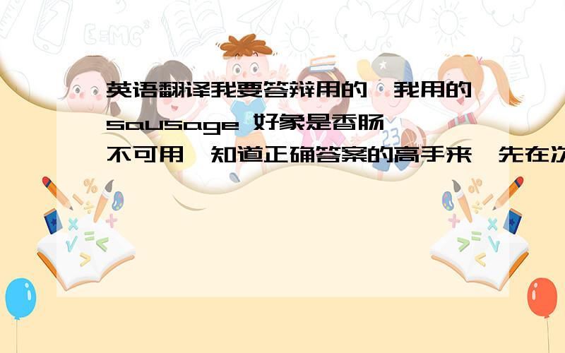 英语翻译我要答辩用的,我用的sausage 好象是香肠,不可用,知道正确答案的高手来,先在次谢过了~楼下的第1个答案好象不被认可，在线翻译把它翻译成被发射的香肠了 估计老师也不认可 好想有