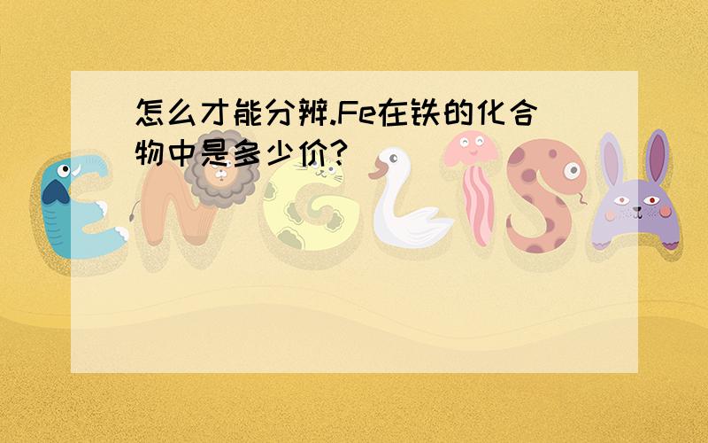 怎么才能分辨.Fe在铁的化合物中是多少价?