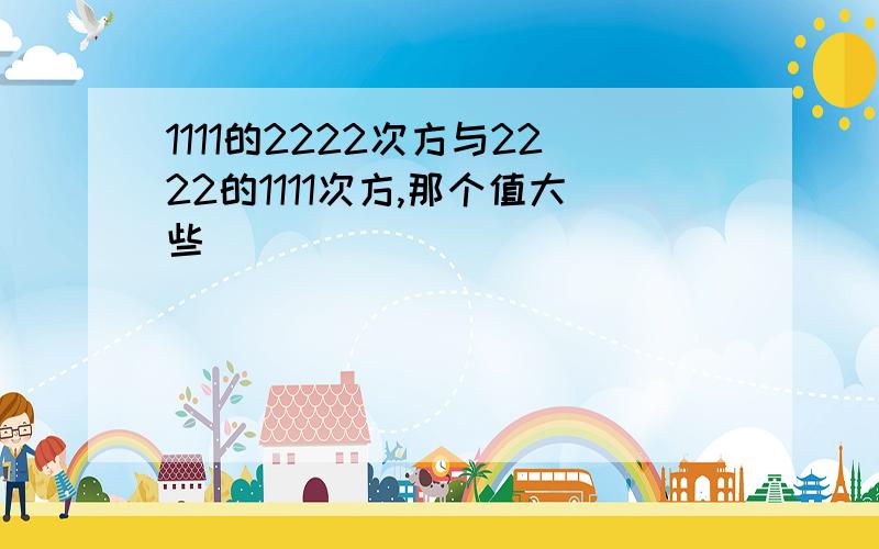 1111的2222次方与2222的1111次方,那个值大些