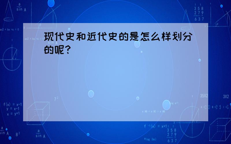 现代史和近代史的是怎么样划分的呢?