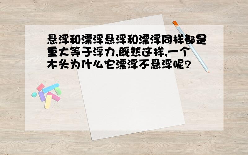 悬浮和漂浮悬浮和漂浮同样都是重大等于浮力,既然这样,一个木头为什么它漂浮不悬浮呢?