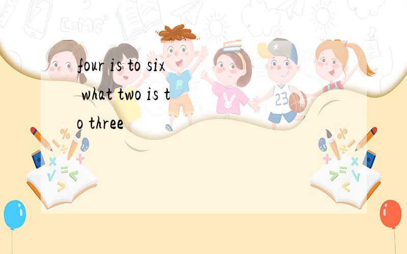 four is to six what two is to three