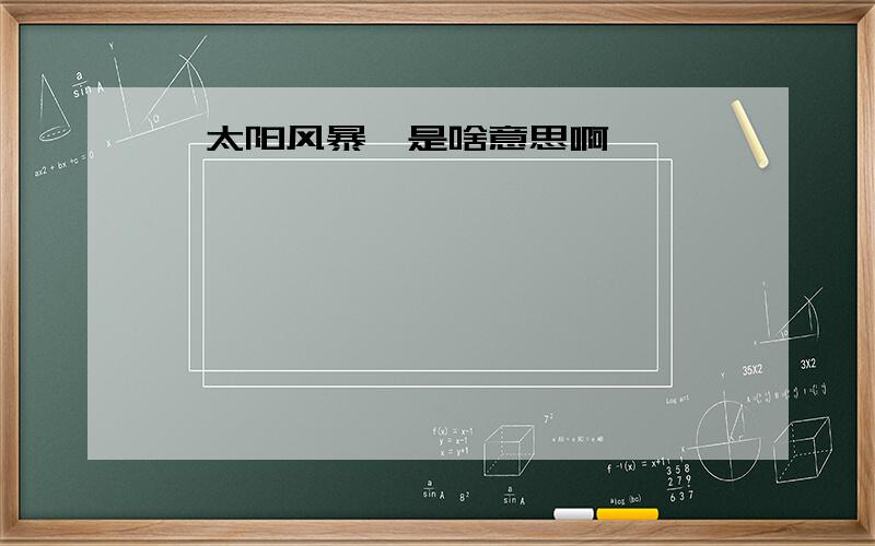 《太阳风暴》是啥意思啊