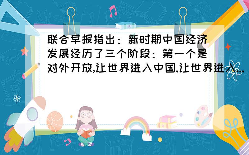 联合早报指出：新时期中国经济发展经历了三个阶段：第一个是对外开放,让世界进入中国.让世界进入...