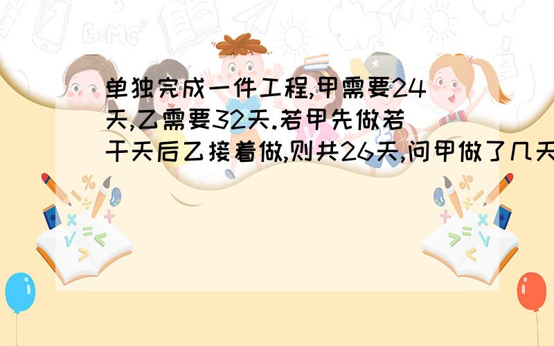 单独完成一件工程,甲需要24天,乙需要32天.若甲先做若干天后乙接着做,则共26天,问甲做了几天?