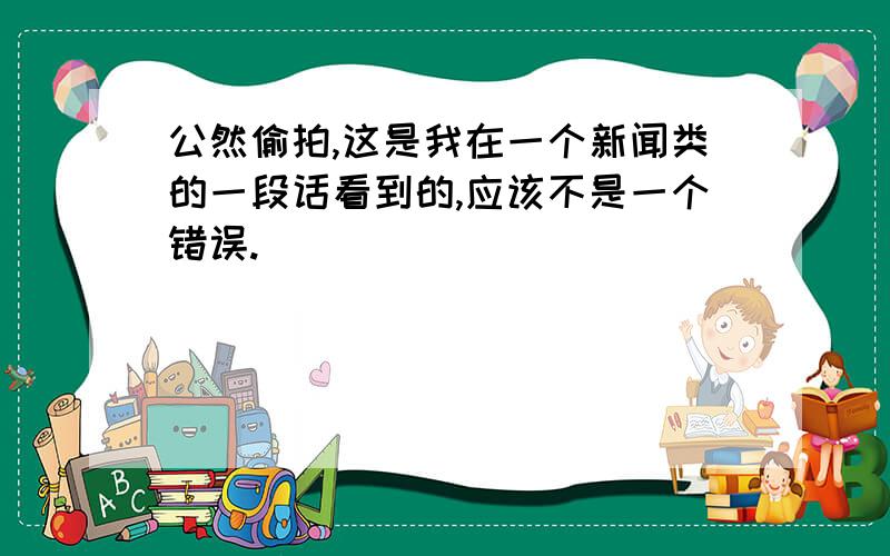 公然偷拍,这是我在一个新闻类的一段话看到的,应该不是一个错误.