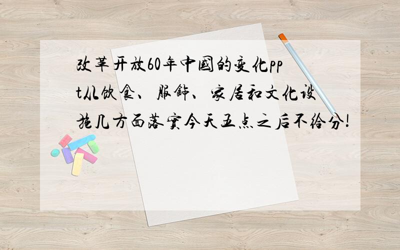 改革开放60年中国的变化ppt从饮食、服饰、家居和文化设施几方面落实今天五点之后不给分!