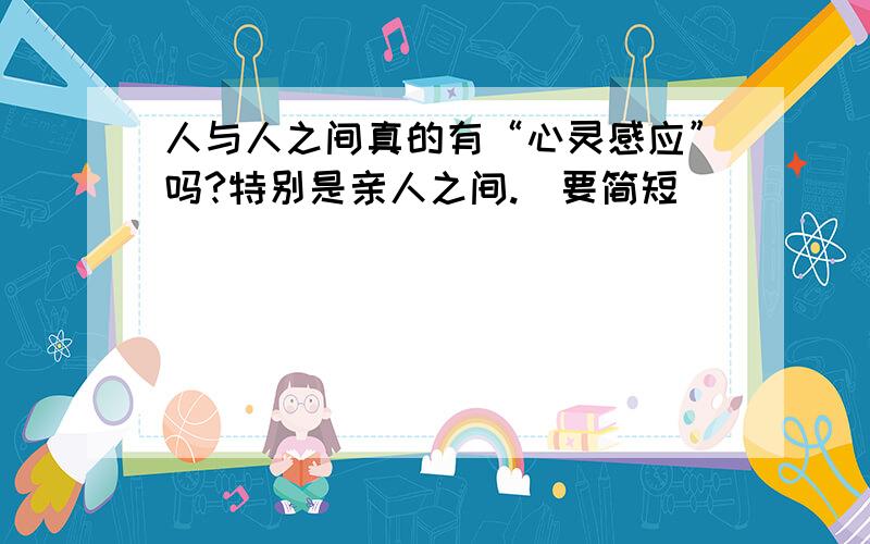 人与人之间真的有“心灵感应”吗?特别是亲人之间.（要简短）