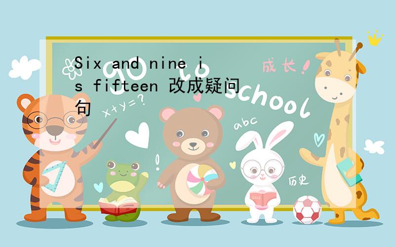 Six and nine is fifteen 改成疑问句
