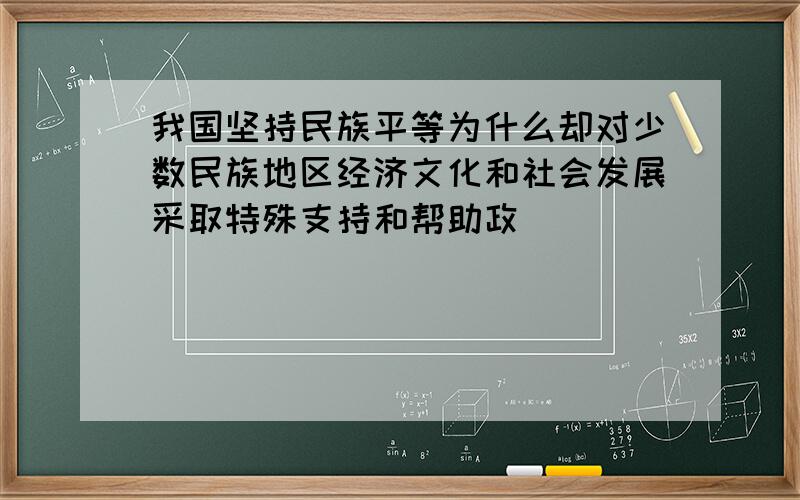 我国坚持民族平等为什么却对少数民族地区经济文化和社会发展采取特殊支持和帮助政