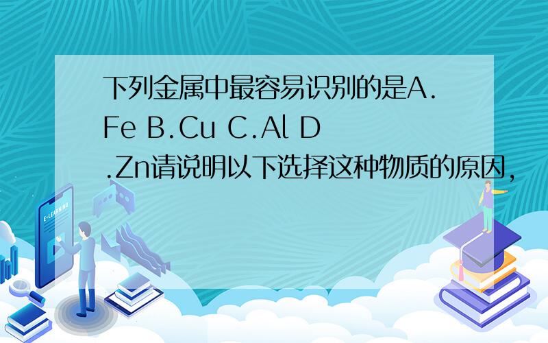 下列金属中最容易识别的是A.Fe B.Cu C.Al D.Zn请说明以下选择这种物质的原因,