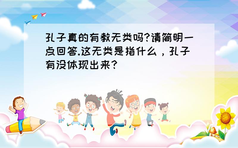 孔子真的有教无类吗?请简明一点回答.这无类是指什么，孔子有没体现出来？