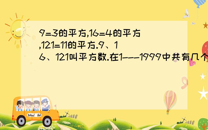 9=3的平方,16=4的平方,121=11的平方.9、16、121叫平方数.在1---1999中共有几个平方数