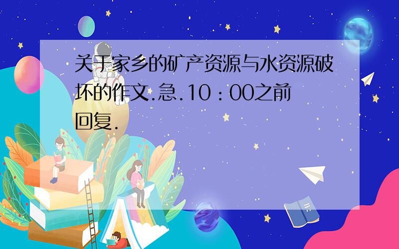 关于家乡的矿产资源与水资源破坏的作文.急.10：00之前回复.