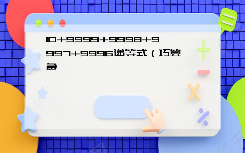 10+9999+9998+9997+9996递等式（巧算急