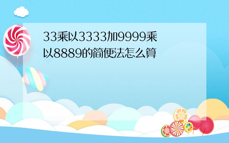 33乘以3333加9999乘以8889的简便法怎么算