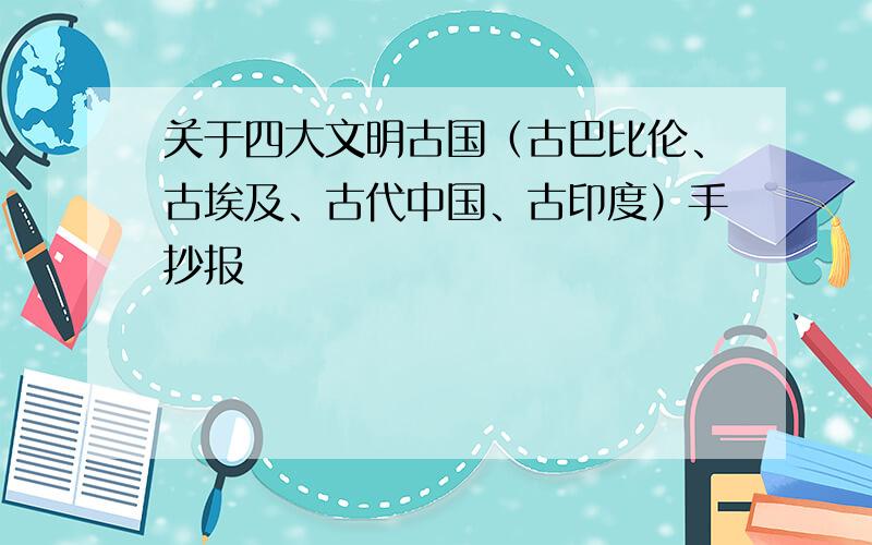 关于四大文明古国（古巴比伦、古埃及、古代中国、古印度）手抄报