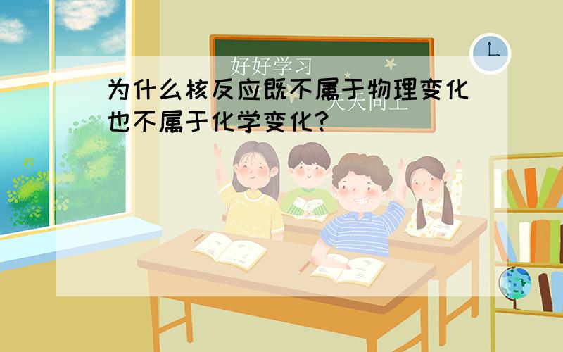 为什么核反应既不属于物理变化也不属于化学变化?