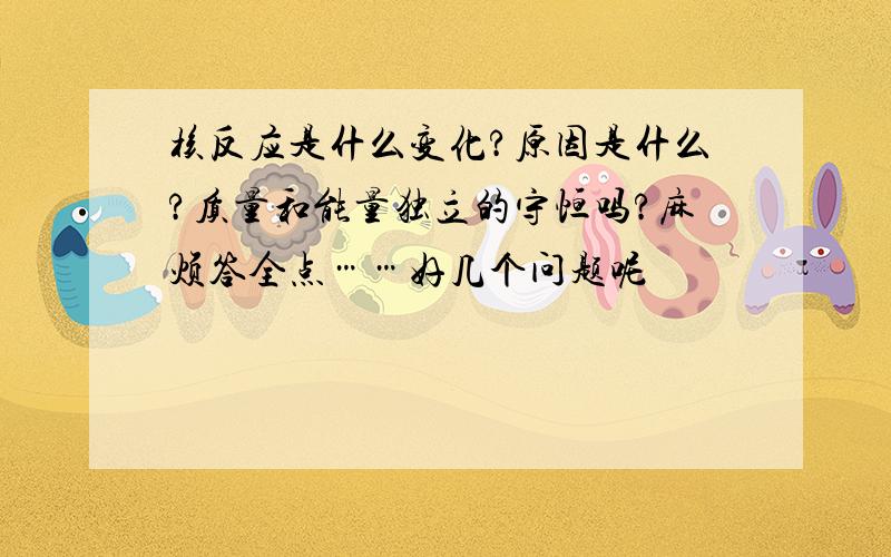 核反应是什么变化?原因是什么?质量和能量独立的守恒吗?麻烦答全点……好几个问题呢